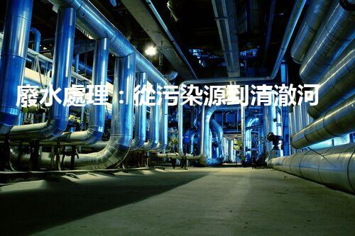 廢水處理：從污染源到清澈河流，誰能解開這個(gè)奇跡？